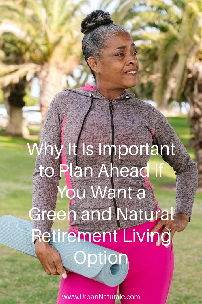 Why It Is Important to Plan Ahead If You Want a Green and Natural Retirement Living Option - Being sustainable can be a life choice for your entire life. This article shows how a little prior planning will allow you to continue to live in a way that acknowledges the planet and allows you to interact with nature in retirement. #sustainableliving  #greenliving  #naturalliving #retirement